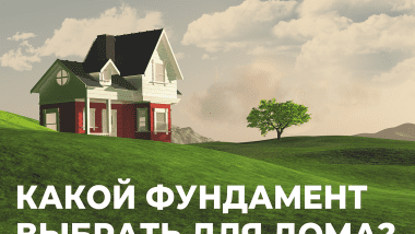 Какой фундамент под дом выбрать?