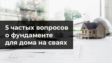 5 частых вопросов о фундаменте для дома на сваях.